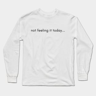 not feeling it today... Long Sleeve T-Shirt